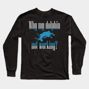 Why My Dolphin Not Working Long Sleeve T-Shirt